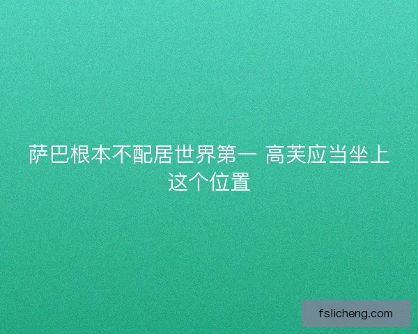 萨巴根本不配居世界第一 高芙应当坐上这个位置