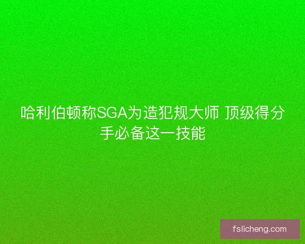 哈利伯顿称SGA为造犯规大师 顶级得分手必备这一技能