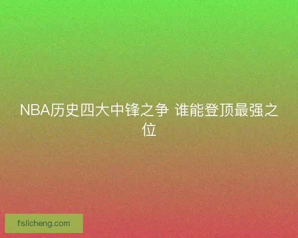 NBA历史四大中锋之争 谁能登顶最强之位