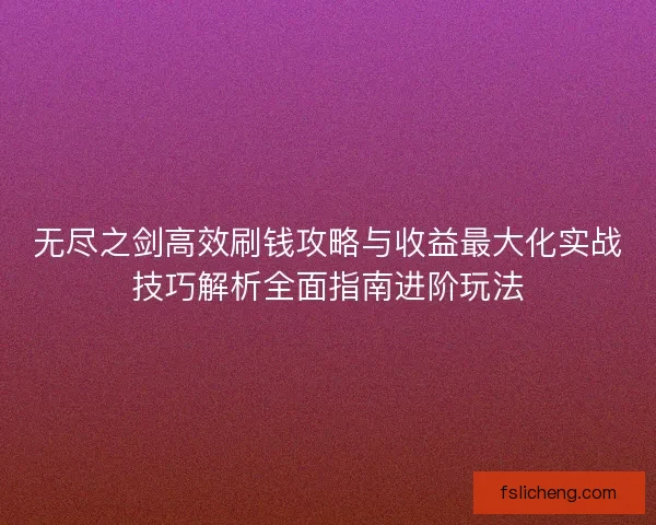无尽之剑高效刷钱攻略与收益最大化实战技巧解析全面指南进阶玩法