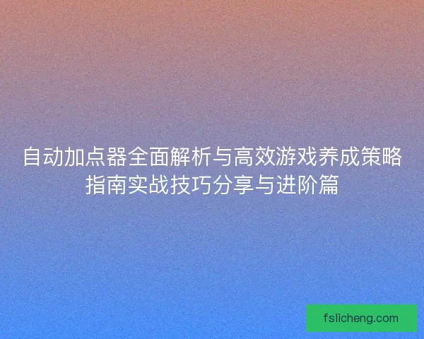 自动加点器全面解析与高效游戏养成策略指南实战技巧分享与进阶篇